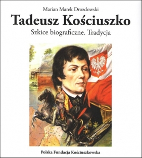 Tadeusz Kościuszko Szkice biograficzne Tradycja - Marian Marek Drozdowski