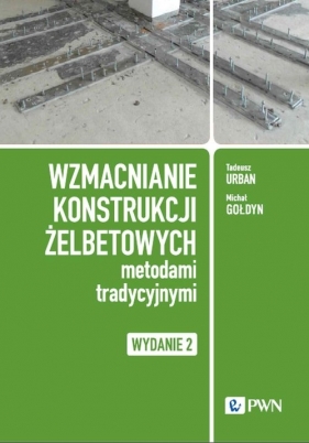 Wzmacnianie konstrukcji żelbetowych metodami tradycyjnymi - Tadeusz Urban, Michał Gołdyn