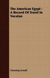 The American Egypt - A Record Of Travel In Vucatan