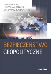 Bezpieczeństwo geopolityczne - Rogozińska Agnieszka, Banasik Mirosław