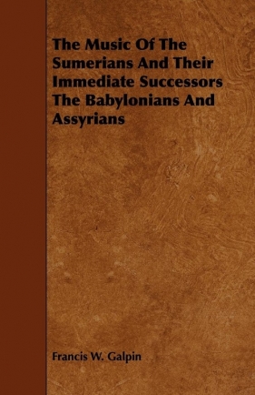 The Music Of The Sumerians And Their Immediate Successors The Babylonians And Assyrians - Galpin Francis W.