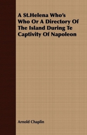 A St.Helena Who's Who Or A Directory Of The Island During Te Captivity Of Napoleon