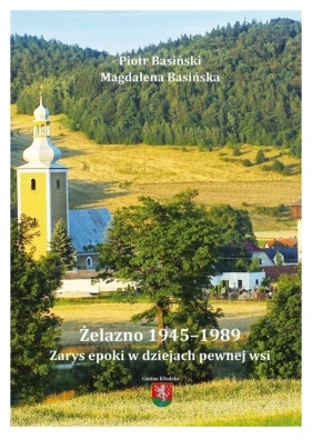 Żelazno 1945-1989. Zarys epoki w dziejach pewnej wsi - Piotr Basiński, Magdalena Żemojtel-Piotrowska