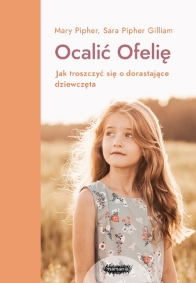 Ocalić Ofelię. Jak troszczyć się o dorastające dziewczęta - Mary Pipher, Sara Pipher-Gilliam