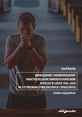 Obowiązkowe i nadobowiązkowe praktyki religijne dorosłych katolików w Polsce w latach 1965-2020 na t - Baniak Józef