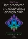 Jak pracować z uzdrawiającą energią ciała Robert Bruce .