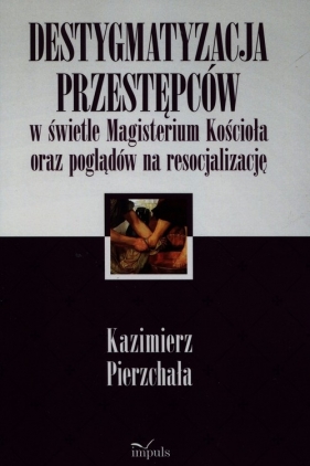 Destygmatyzacja przestępców w świetle Magisterium Kościoła oraz poglądów na resocjalizację - Pierzchała Kazimierz