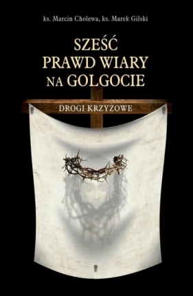 Sześć prawd wiary na Golgocie. Drogi Krzyżowe - ks. Marcin Cholewa