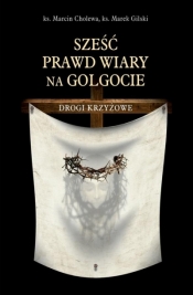 Sześć prawd wiary na Golgocie. Drogi Krzyżowe - Marcin Cholewa