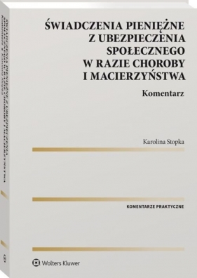 Świadczenia pieniężne z ubezpieczenia społecznego w razie choroby i macierzyństwa. Komentarz - Karolina Stopka