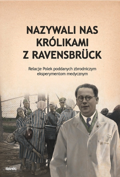 Nazywali nas królikami z Ravensbrück. Relacje Polek poddanych zbrodniczym eksperymentom medycznym