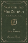 Was der Tag Mir Zutr?gt F?nfundsechzig Neue Studien (Classic Reprint) Altenberg Peter