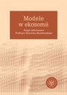 Modele w ekonomii Księga jubileuszowa Profesora Wojciecha Maciejewskiego