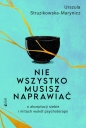 Nie wszystko musisz naprawiać. O akceptacji siebie i mitach wokół psychoterapii - Urszula Struzikowska-Marynicz .