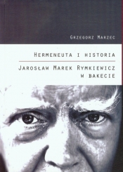 Hermeneuta i historia Jarosław Marek Rymkiewicz w Bakecie - Marzec Grzegorz<br />