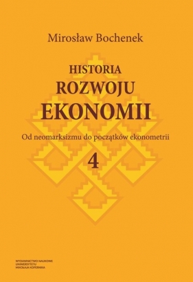 Historia rozwoju ekonomii Tom 4 Od neomarksizmu do początków ekonometrii - Mirosław Bochenek