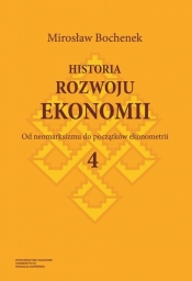 Historia rozwoju ekonomii Tom 4 Od neomarksizmu do początków ekonometrii - Bochenek Mirosław