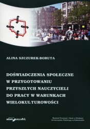 Doświadczenia społeczne w przygotowaniu przyszłych nauczycieli do pracy w warunkach wielokulturowości - Alina Szczurek-Boruta