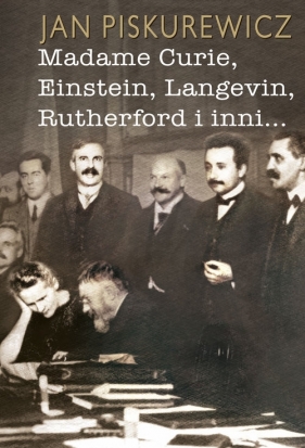 Madame Curie, Einstein, Langevin, Rutherford i inni... - Piskurewicz Jan