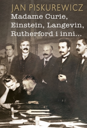 Madame Curie, Einstein, Langevin, Rutherford i inni... - Jan Piskurewicz