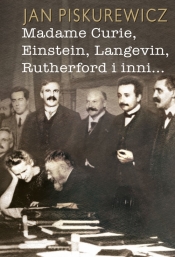 Madame Curie, Einstein, Langevin, Rutherford i inni... - Piskurewicz Jan
