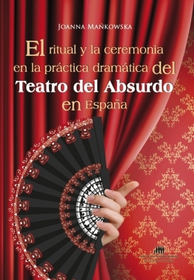 El ritual y la ceremonia en la practica dramatica del Teatro del Absurdo en Espana - Joanna Mańkowska