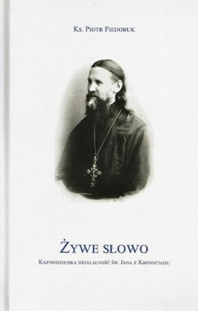 Żywe Słowo Kaznodziejska działalność św. Jana z Kronsztadu - Piotr Fiedoruk