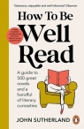 How to be Well Read A guide to 500 great novels and a handful of literary John Sutherland