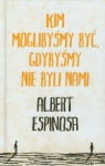 Kim moglibyśmy być gdybyśmy nie byli nami Espinosa Albert