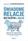 Świadome relacje bez kłótni o rację. Sprytne sposoby na budowanie Katarzyna Lewandowska