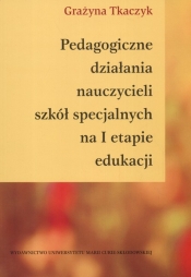 Pedagogiczne działania nauczycieli szkół specjalnych na I etapie edukacji - Tkaczyk Grażyna