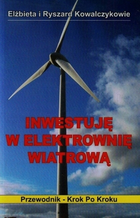Inwestuję w elektrownię wiatrową - Kowalczyk Elżbieta, Kowalczyk Ryszard