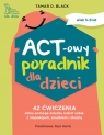 ACT-owy poradnik dla dzieci 42 ćwiczenia, które pomogą dziecku radzić Tamar D. Black