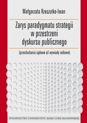 Zarys paradygmatu strategii w przestrzeni dyskursu publicznego - Małgorzata Rzeszutko-Iwan