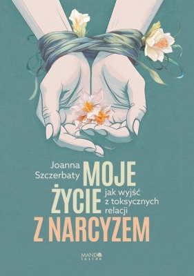 Moje życie z narcyzem. Jak wyjść z toksycznych relacji - Joanna Szczerbaty