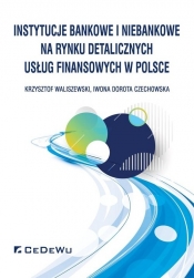 Instytucje bankowe i niebankowe na rynku detalicznych usług finansowych w Polsce - Waliszewski Krzysztof