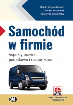 Samochód w firmie aspekty prawne, podatkowe i rachunkowe (z suplementem elektronicznym) - Szymankiewicz Marcin, Poznański Tomasz, Sztubińska Katarzyna
