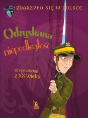 Odzyskana niepodległość. 10 opowiadań z XX wieku - Grażyna Bąkiewicz, Kazimierz Szymeczko, Paweł Wakuła