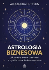 Astrologia biznesowa. Jak rozwijać karierę i pracować w zgodzie ze swoim kosmogramem - Alexandra Huttson .