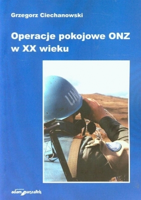 Operacje pokojowe ONZ w XX wieku - Ciechanowski Grzegorz<br />