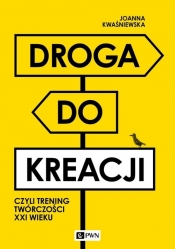 Droga do kreacji, czyli trening twórczości XXI wieku - Joanna Kwaśniewska