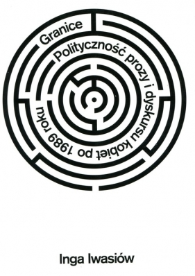 Granice Polityczność prozy i dyskursu kobiet po 1989 roku - Iwasiów Inga<br />