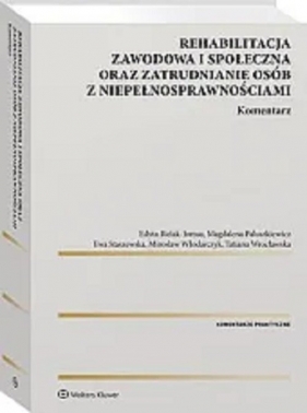 Rehabilitacja zawodowa i społeczna oraz zatrudnianie osób z niepełnosprawnościami Komentarz - Bielak-Jomaa Edyta, Paluszkiewicz Magdalena, Staszewska Ewa, Włodarczyk Mirosław, Wrocławska Tatiana