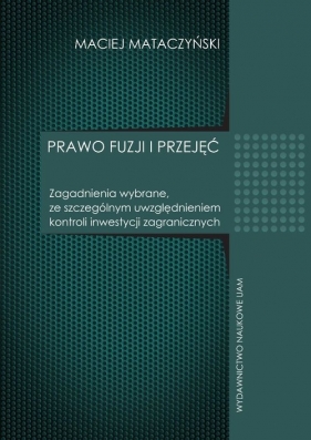 Prawo fuzji i przyjęć Zagadnienia wybrane ze szczególnym uwzględnieniem kontroli inwestycji zagranicznych - Mataczyński Maciej