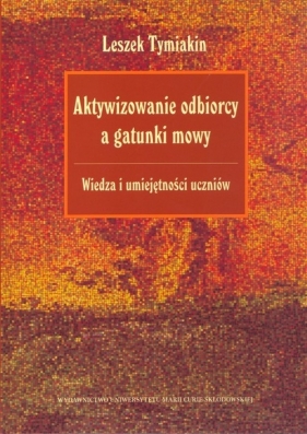 Aktywizowanie odbiorcy a gatunki mowy Wiedza i umiejętności uczniów - Leszek Tymiakin