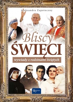 Bliscy Święci Wywiady z rodzinami świętych - Zapotoczny Aleksandra