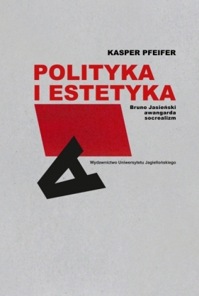 Polityka i estetyka. Bruno Jasieński, awangarda, socrealizm - Kasper Pfeifer
