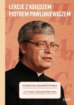 Lekcje z księdzem Piotrem Pawlukiewiczem - Katarzyna Szkarpetowska, o. Tytus Mariusz Boguszyński OFM