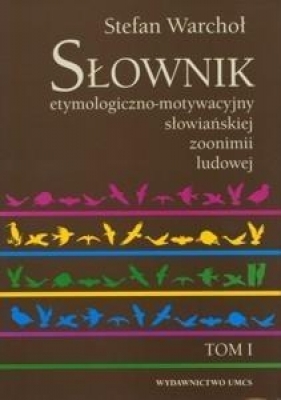 Słownik etymologiczno motywacyjny słowiańskiej zoonimii ludowej tom 1 - Warchoł Stefan