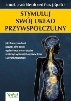 Stymuluj swój układ przywspółczulny. Jak kilkoma oddechami pobudzić nerw błędny, wyeliminować procesy zapalne, zmniejszyć wydzielanie hormonów stresu i zapewnić regenerację - Ursula Eder, Franz J. Sperlich
